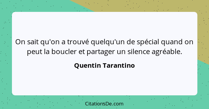 On sait qu'on a trouvé quelqu'un de spécial quand on peut la boucler et partager un silence agréable.... - Quentin Tarantino