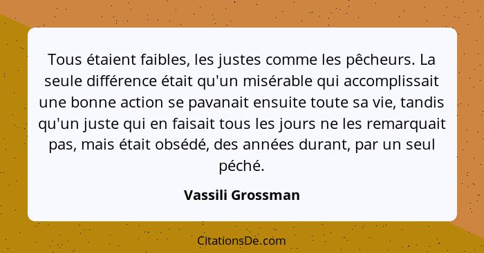 Tous étaient faibles, les justes comme les pêcheurs. La seule différence était qu'un misérable qui accomplissait une bonne action s... - Vassili Grossman