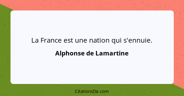 La France est une nation qui s'ennuie.... - Alphonse de Lamartine