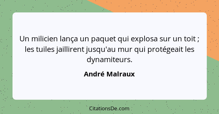 Un milicien lança un paquet qui explosa sur un toit ; les tuiles jaillirent jusqu'au mur qui protégeait les dynamiteurs.... - André Malraux