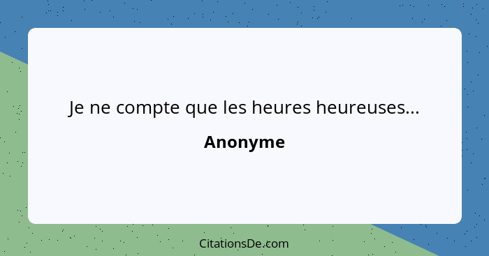 Je ne compte que les heures heureuses...... - Anonyme