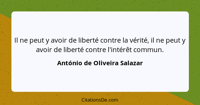 Il ne peut y avoir de liberté contre la vérité, il ne peut y avoir de liberté contre l'intérêt commun.... - António de Oliveira Salazar