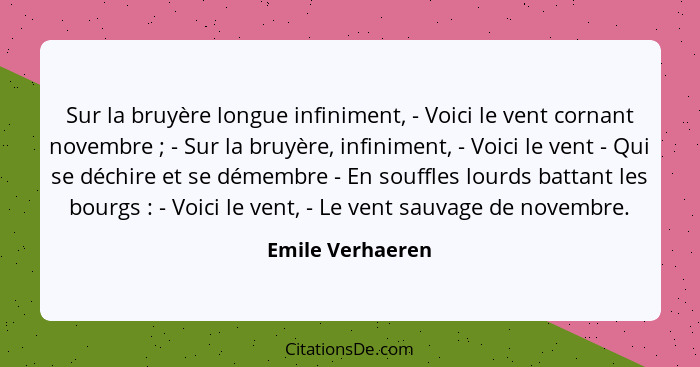 Sur la bruyère longue infiniment, - Voici le vent cornant novembre ; - Sur la bruyère, infiniment, - Voici le vent - Qui se déc... - Emile Verhaeren