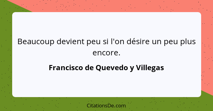 Beaucoup devient peu si l'on désire un peu plus encore.... - Francisco de Quevedo y Villegas