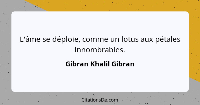 L'âme se déploie, comme un lotus aux pétales innombrables.... - Gibran Khalil Gibran