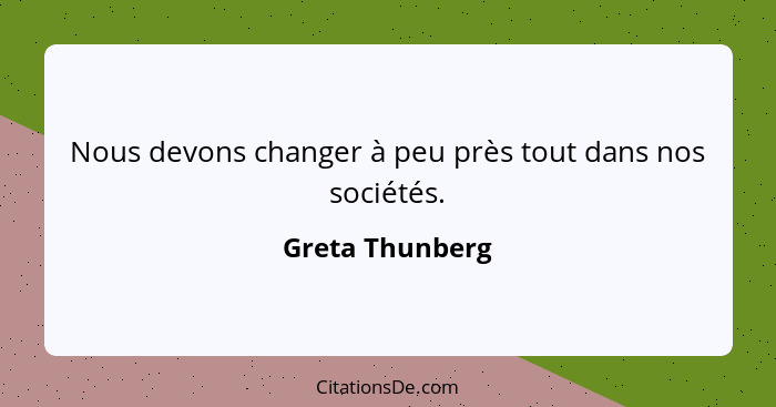 Nous devons changer à peu près tout dans nos sociétés.... - Greta Thunberg