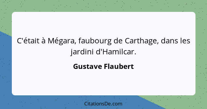 C'était à Mégara, faubourg de Carthage, dans les jardini d'Hamilcar.... - Gustave Flaubert