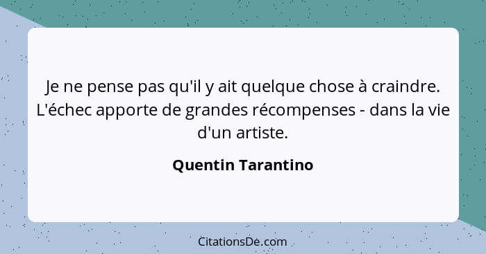 Je ne pense pas qu'il y ait quelque chose à craindre. L'échec apporte de grandes récompenses - dans la vie d'un artiste.... - Quentin Tarantino