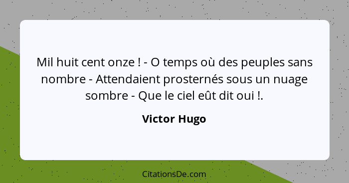 Mil huit cent onze ! - O temps où des peuples sans nombre - Attendaient prosternés sous un nuage sombre - Que le ciel eût dit oui&n... - Victor Hugo