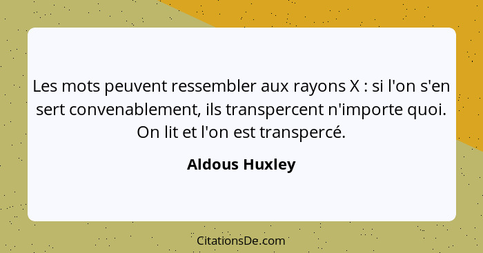 Les mots peuvent ressembler aux rayons X : si l'on s'en sert convenablement, ils transpercent n'importe quoi. On lit et l'on est... - Aldous Huxley