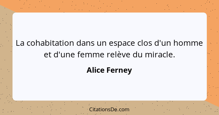 La cohabitation dans un espace clos d'un homme et d'une femme relève du miracle.... - Alice Ferney