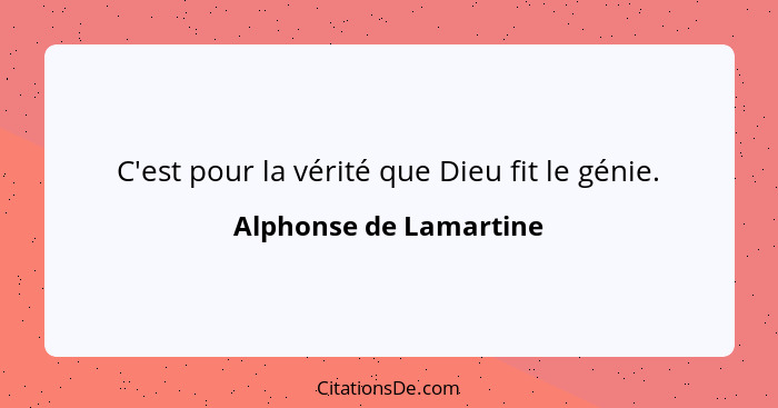 C'est pour la vérité que Dieu fit le génie.... - Alphonse de Lamartine