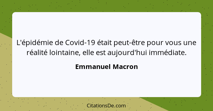 L'épidémie de Covid-19 était peut-être pour vous une réalité lointaine, elle est aujourd'hui immédiate.... - Emmanuel Macron