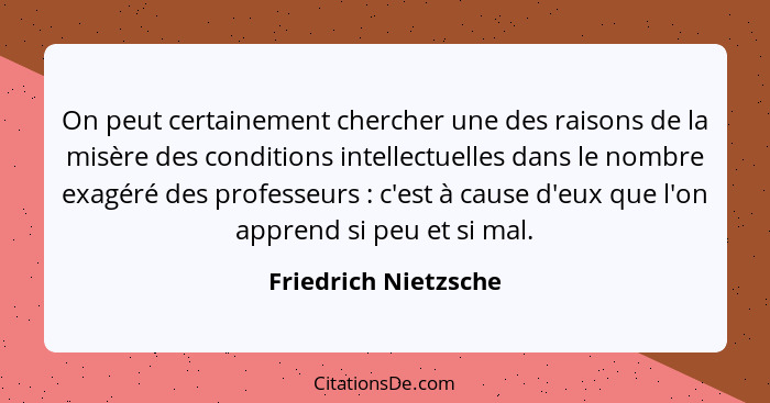 On peut certainement chercher une des raisons de la misère des conditions intellectuelles dans le nombre exagéré des professeurs... - Friedrich Nietzsche