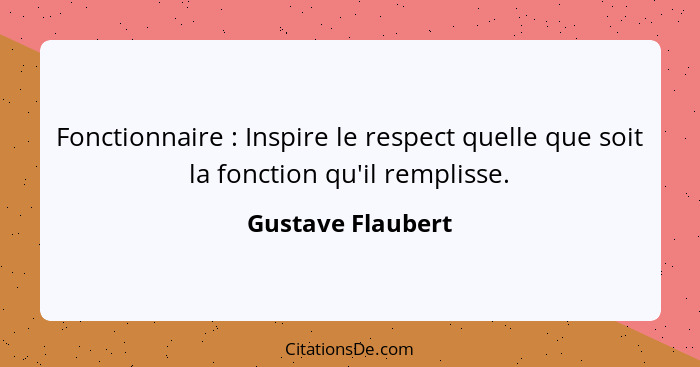 Fonctionnaire : Inspire le respect quelle que soit la fonction qu'il remplisse.... - Gustave Flaubert