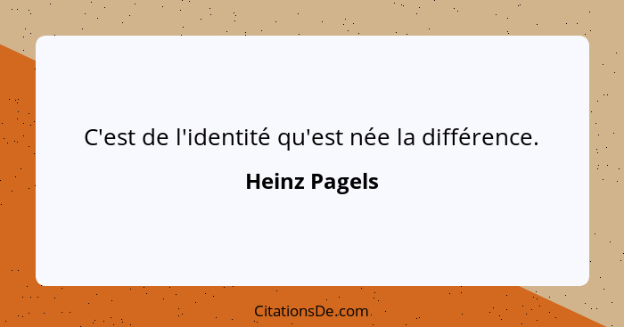 C'est de l'identité qu'est née la différence.... - Heinz Pagels