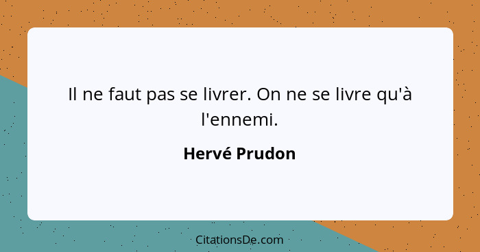 Il ne faut pas se livrer. On ne se livre qu'à l'ennemi.... - Hervé Prudon