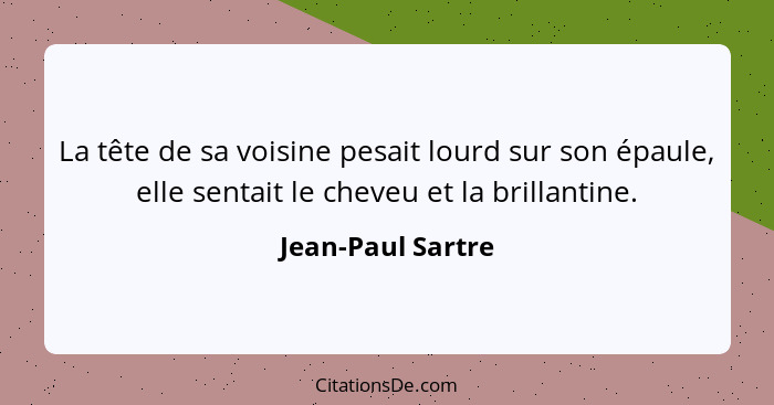 La tête de sa voisine pesait lourd sur son épaule, elle sentait le cheveu et la brillantine.... - Jean-Paul Sartre