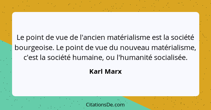 Le point de vue de l'ancien matérialisme est la société bourgeoise. Le point de vue du nouveau matérialisme, c'est la société humaine, ou... - Karl Marx