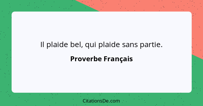 Il plaide bel, qui plaide sans partie.... - Proverbe Français