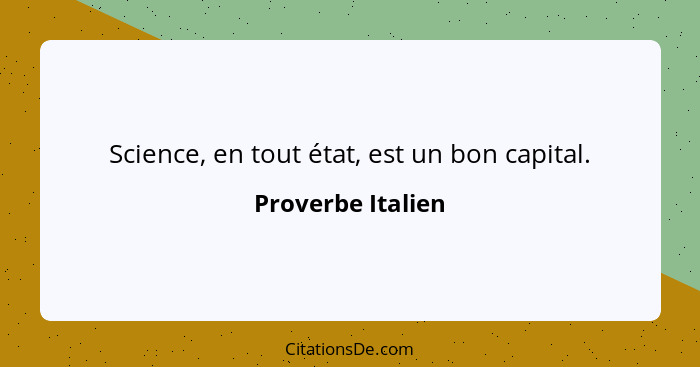 Science, en tout état, est un bon capital.... - Proverbe Italien