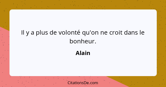 Il y a plus de volonté qu'on ne croit dans le bonheur.... - Alain