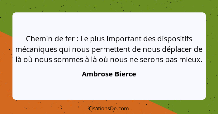 Chemin de fer : Le plus important des dispositifs mécaniques qui nous permettent de nous déplacer de là où nous sommes à là où n... - Ambrose Bierce