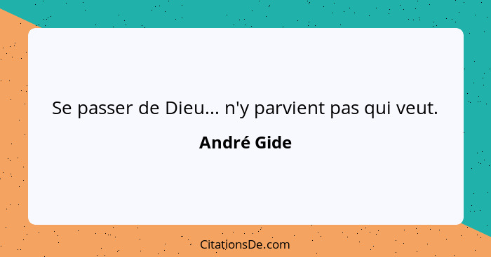 Se passer de Dieu... n'y parvient pas qui veut.... - André Gide