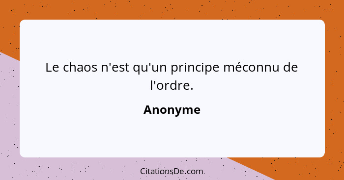 Le chaos n'est qu'un principe méconnu de l'ordre.... - Anonyme