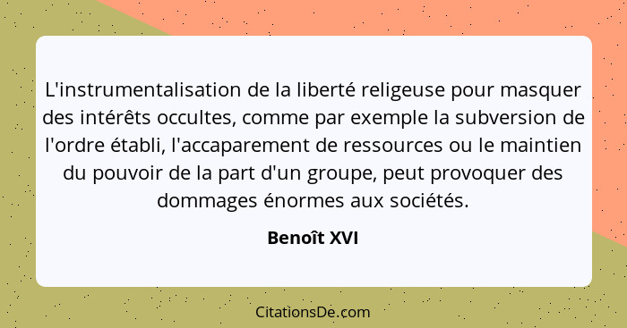 L'instrumentalisation de la liberté religeuse pour masquer des intérêts occultes, comme par exemple la subversion de l'ordre établi, l'ac... - Benoît XVI