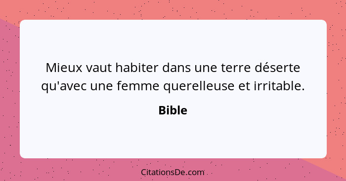 Mieux vaut habiter dans une terre déserte qu'avec une femme querelleuse et irritable.... - Bible