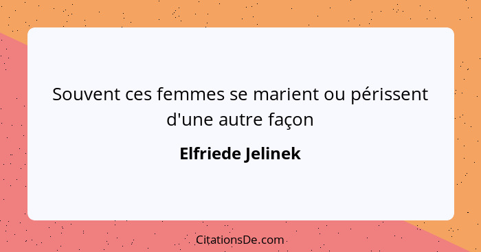 Souvent ces femmes se marient ou périssent d'une autre façon... - Elfriede Jelinek