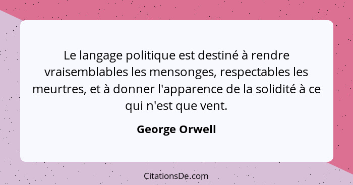 Le langage politique est destiné à rendre vraisemblables les mensonges, respectables les meurtres, et à donner l'apparence de la solid... - George Orwell