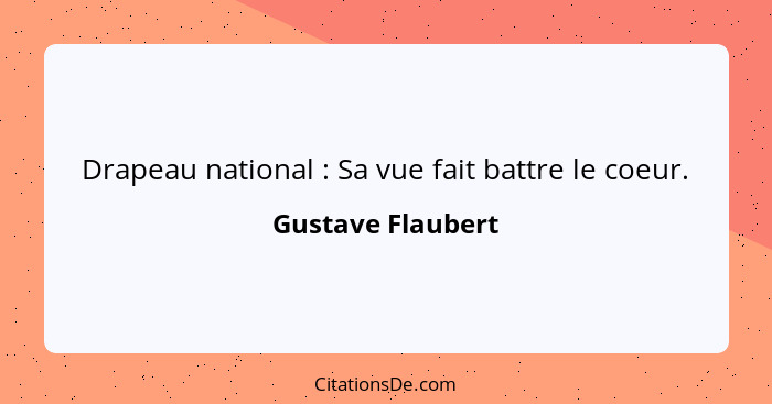 Drapeau national : Sa vue fait battre le coeur.... - Gustave Flaubert