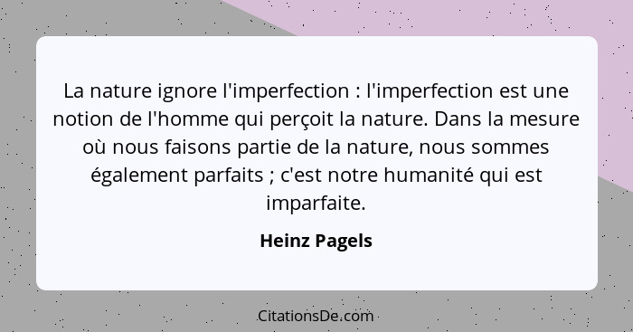 La nature ignore l'imperfection : l'imperfection est une notion de l'homme qui perçoit la nature. Dans la mesure où nous faisons p... - Heinz Pagels