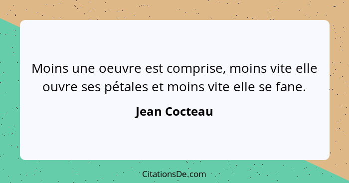 Moins une oeuvre est comprise, moins vite elle ouvre ses pétales et moins vite elle se fane.... - Jean Cocteau