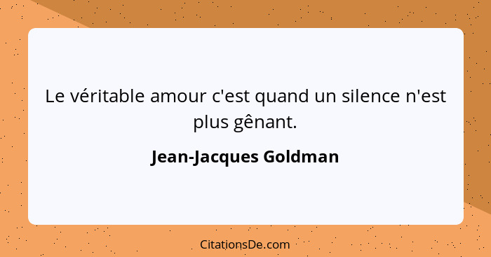 Le véritable amour c'est quand un silence n'est plus gênant.... - Jean-Jacques Goldman