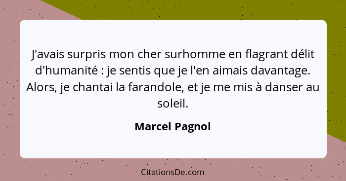 J'avais surpris mon cher surhomme en flagrant délit d'humanité : je sentis que je l'en aimais davantage. Alors, je chantai la far... - Marcel Pagnol
