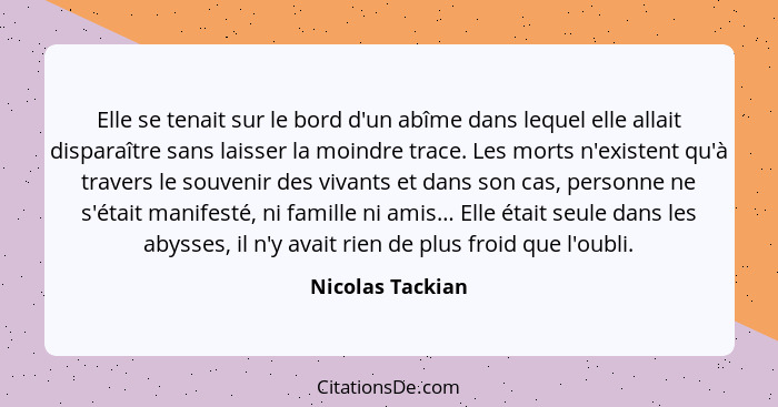 Elle se tenait sur le bord d'un abîme dans lequel elle allait disparaître sans laisser la moindre trace. Les morts n'existent qu'à t... - Nicolas Tackian