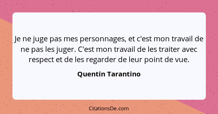 Je ne juge pas mes personnages, et c'est mon travail de ne pas les juger. C'est mon travail de les traiter avec respect et de les... - Quentin Tarantino