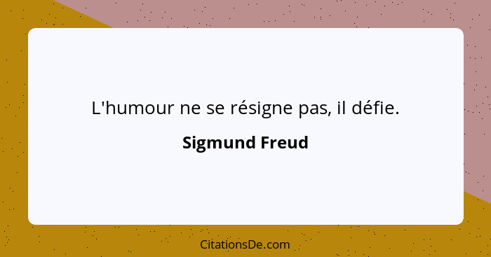 L'humour ne se résigne pas, il défie.... - Sigmund Freud