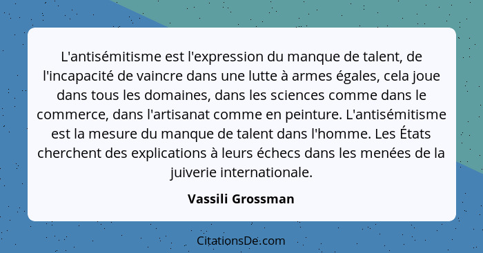 L'antisémitisme est l'expression du manque de talent, de l'incapacité de vaincre dans une lutte à armes égales, cela joue dans tous... - Vassili Grossman