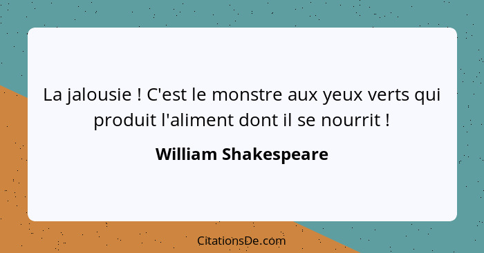 La jalousie ! C'est le monstre aux yeux verts qui produit l'aliment dont il se nourrit !... - William Shakespeare