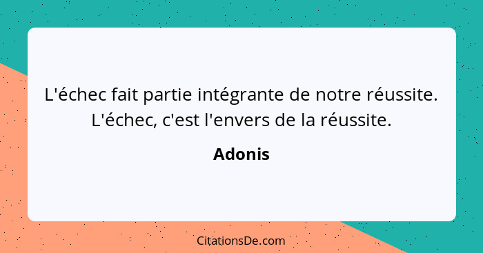 L'échec fait partie intégrante de notre réussite. L'échec, c'est l'envers de la réussite.... - Adonis