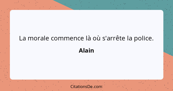 La morale commence là où s'arrête la police.... - Alain