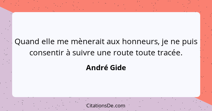 Quand elle me mènerait aux honneurs, je ne puis consentir à suivre une route toute tracée.... - André Gide