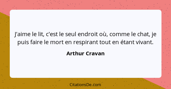 J'aime le lit, c'est le seul endroit où, comme le chat, je puis faire le mort en respirant tout en étant vivant.... - Arthur Cravan