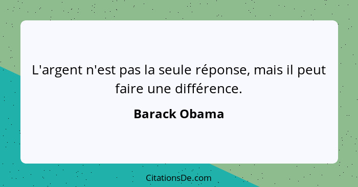 L'argent n'est pas la seule réponse, mais il peut faire une différence.... - Barack Obama