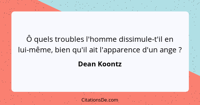 Ô quels troubles l'homme dissimule-t'il en lui-même, bien qu'il ait l'apparence d'un ange ?... - Dean Koontz