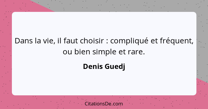 Dans la vie, il faut choisir : compliqué et fréquent, ou bien simple et rare.... - Denis Guedj